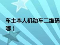 车主本人机动车二维码在哪儿啊（车主本人机动车二维码在哪）