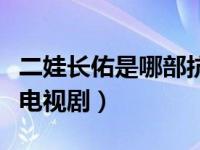 二娃长佑是哪部抗日电视剧（长佑二娃是什么电视剧）