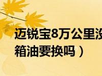 迈锐宝8万公里没换变速箱油（8万公里变速箱油要换吗）