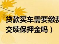 贷款买车需要缴费续保押金吗（贷款买车需要交续保押金吗）