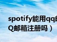 spotify能用qq邮箱注册吗（spotify能用QQ邮箱注册吗）