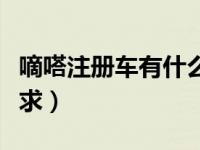嘀嗒注册车有什么要求（滴答注册车有什么要求）