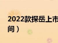 2022款探岳上市时间（一汽大众探岳上市时间）