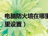 电脑防火墙在哪里设置关闭（电脑防火墙在哪里设置）