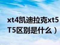 xt4凯迪拉克xt5 2022款（凯迪拉克XT4和XT5区别是什么）