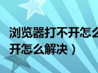 浏览器打不开怎么回事怎样解决（浏览器打不开怎么解决）