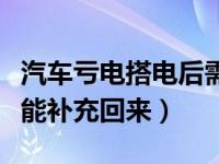 汽车亏电搭电后需要启动多久（汽车亏电多久能补充回来）