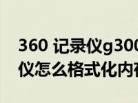 360 记录仪g300怎么格式化（360行车记录仪怎么格式化内存卡）