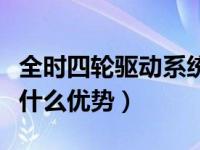 全时四轮驱动系统的优缺点（全时四轮驱动有什么优势）