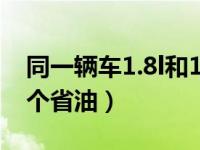 同一辆车1.8l和1.4t哪个省油（1.4t和1.8l哪个省油）