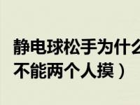 静电球松手为什么不能再接触（静电球为什么不能两个人摸）