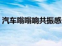 汽车嗡嗡响共振感无力（汽车嗡嗡响共振感）