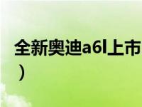 全新奥迪a6l上市时间价格（全新奥迪a6l上市）