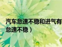 汽车怠速不稳和进气有关系吗（进气系统为什么会造成汽车怠速不稳）