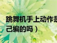 跳舞机手上动作是自创吗（跳舞机的动作是自己编的吗）