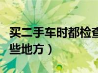 买二手车时都检查哪些（买二手车应该检查哪些地方）