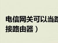 电信网关可以当路由器用吗（电信网关怎样连接路由器）