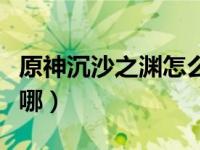 原神沉沙之渊怎么解锁（原神沉沙之渊入口在哪）