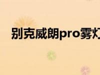 别克威朗pro雾灯（威朗为什么没有雾灯）