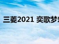 三菱2021 奕歌梦想版（三菱奕歌是国六吗）