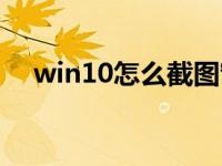 win10怎么截图窗口（win10怎么截图）