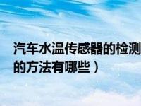 汽车水温传感器的检测方法及流程（汽车水温传感器的检测的方法有哪些）