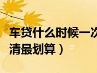 车贷什么时候一次性还清最划算（车贷几年还清最划算）