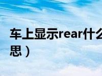 车上显示rear什么意思（车上的rear是什么意思）