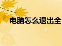 电脑怎么退出全屏（电脑怎么退出全屏）