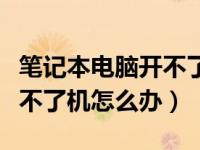 笔记本电脑开不了机怎么办理（笔记本电脑开不了机怎么办）