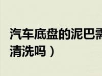 汽车底盘的泥巴需要清理吗（汽车底盘泥巴要清洗吗）
