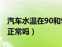 汽车水温在90和95之间徘徊（汽车水温95度正常吗）