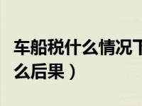 车船税什么情况下不交（不缴纳车船税会有什么后果）