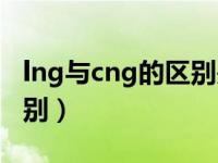 lng与cng的区别是什么（lng和cng有什么区别）