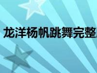 龙洋杨帆跳舞完整版（杨帆和龙洋结婚了吗）