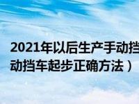 2021年以后生产手动挡车型（2021年12月30日最新发布:自动挡车起步正确方法）