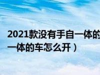 2021款没有手自一体的吗（2021年12月30日最新发布:手自一体的车怎么开）