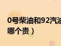 0号柴油和92汽油哪个贵（0号柴油和92汽油哪个贵）