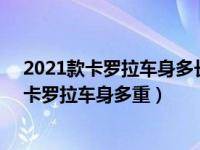 2021款卡罗拉车身多长（2021年12月30日最新发布:丰田卡罗拉车身多重）