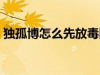 独孤博怎么先放毒阵（独孤博的考验怎么过）