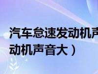 汽车怠速发动机声音大油耗上升（汽车怠速发动机声音大）