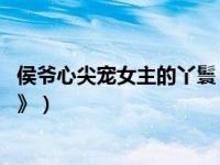 侯爷心尖宠女主的丫鬟（去哪看看我名字,书名《侯爷心头宠》）