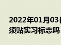 2022年01月03日最新发布:驾驶证实习期必须贴实习标志吗