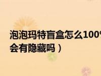 泡泡玛特盲盒怎么100%抽到隐藏（泡泡玛特买一整套12盒会有隐藏吗）