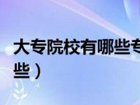 大专院校有哪些专业可以报考（大专院校有哪些）