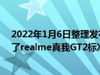 2022年1月6日整理发布：荣耀真我召开了新品发布会推出了realme真我GT2标准版和Pro版新机