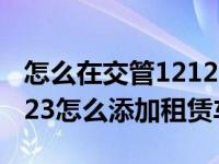 怎么在交管12123查询租赁车违章（交管12123怎么添加租赁车辆）