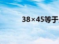 38×45等于几（38×45等于几）