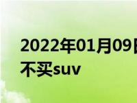 2022年01月09日最新发布:为什么老司机都不买suv