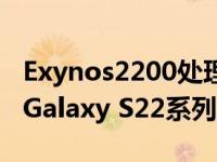 Exynos2200处理器预计会用于三星新一代的Galaxy S22系列旗舰机中